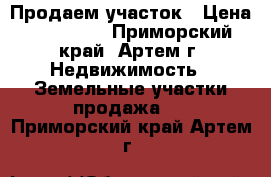 Продаем участок › Цена ­ 800 000 - Приморский край, Артем г. Недвижимость » Земельные участки продажа   . Приморский край,Артем г.